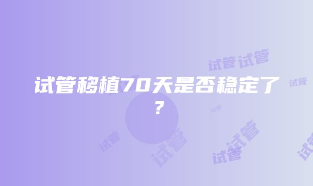 试管移植70天是否稳定了？