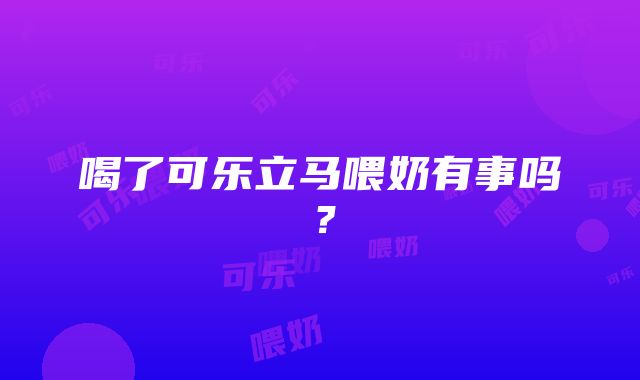 喝了可乐立马喂奶有事吗？