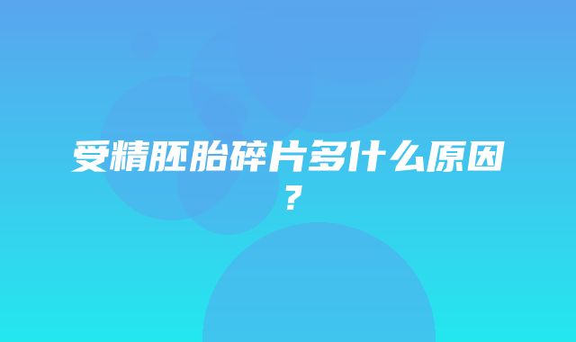 受精胚胎碎片多什么原因？