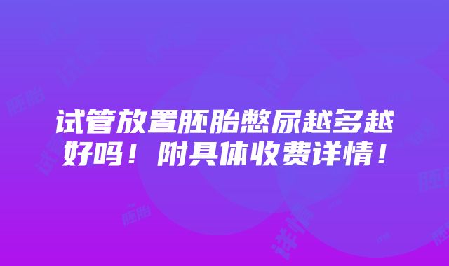 试管放置胚胎憋尿越多越好吗！附具体收费详情！