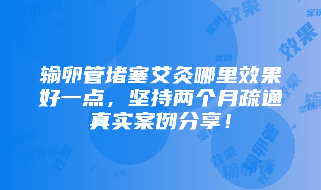 输卵管堵塞艾灸哪里效果好一点，坚持两个月疏通真实案例分享！