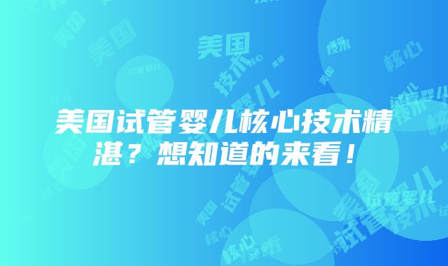 美国试管婴儿核心技术精湛？想知道的来看！