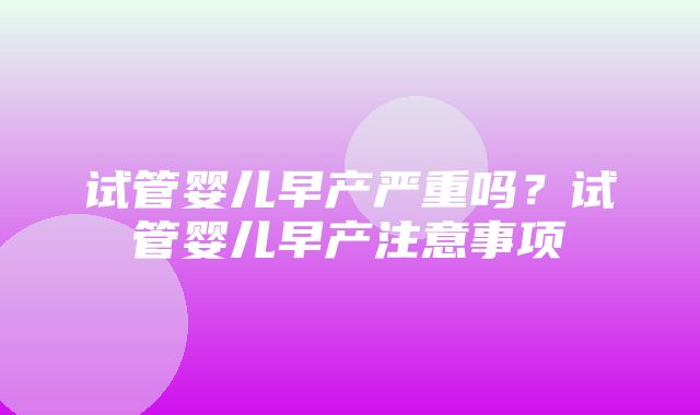 试管婴儿早产严重吗？试管婴儿早产注意事项