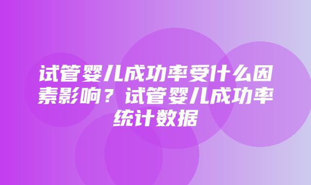 试管婴儿成功率受什么因素影响？试管婴儿成功率统计数据