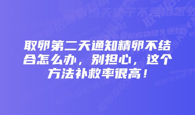 取卵第二天通知精卵不结合怎么办，别担心，这个方法补救率很高！