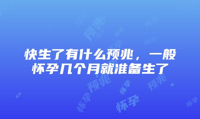 快生了有什么预兆，一般怀孕几个月就准备生了