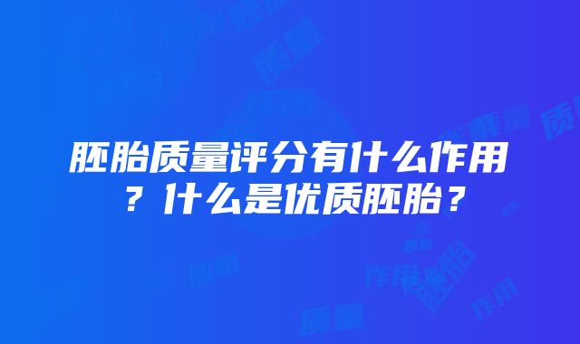 胚胎质量评分有什么作用？什么是优质胚胎？