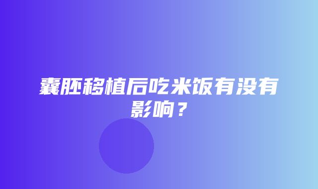 囊胚移植后吃米饭有没有影响？