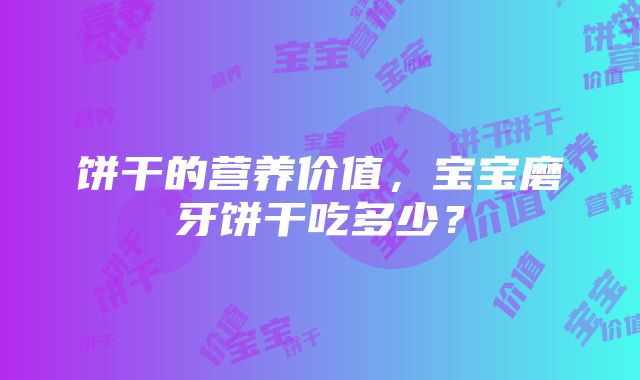 饼干的营养价值，宝宝磨牙饼干吃多少？