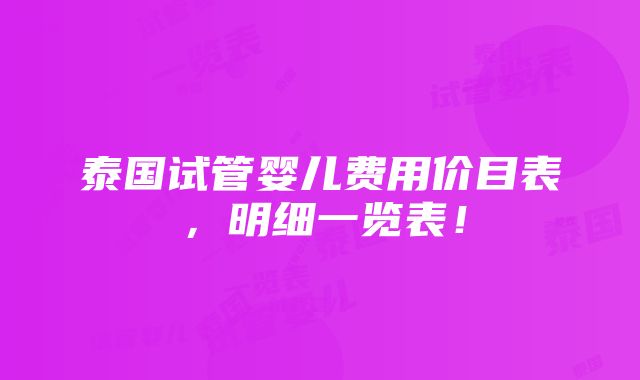 泰国试管婴儿费用价目表，明细一览表！