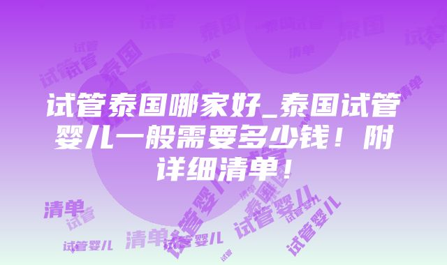 试管泰国哪家好_泰国试管婴儿一般需要多少钱！附详细清单！