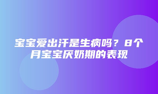 宝宝爱出汗是生病吗？8个月宝宝厌奶期的表现