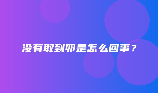 没有取到卵是怎么回事？