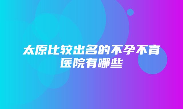 太原比较出名的不孕不育医院有哪些