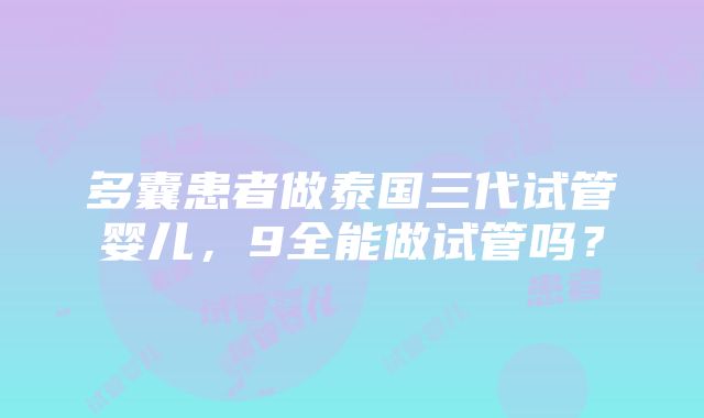 多囊患者做泰国三代试管婴儿，9全能做试管吗？