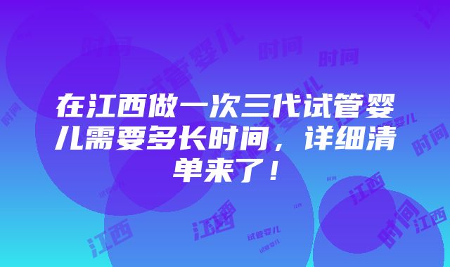 在江西做一次三代试管婴儿需要多长时间，详细清单来了！