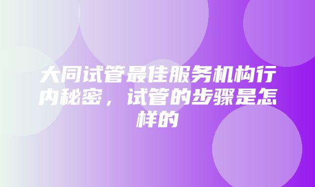 大同试管最佳服务机构行内秘密，试管的步骤是怎样的