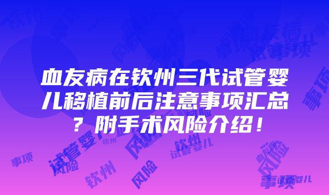 血友病在钦州三代试管婴儿移植前后注意事项汇总？附手术风险介绍！