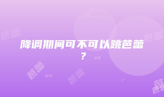 降调期间可不可以跳芭蕾？