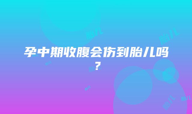 孕中期收腹会伤到胎儿吗？