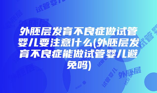 外胚层发育不良症做试管婴儿要注意什么(外胚层发育不良症能做试管婴儿避免吗)