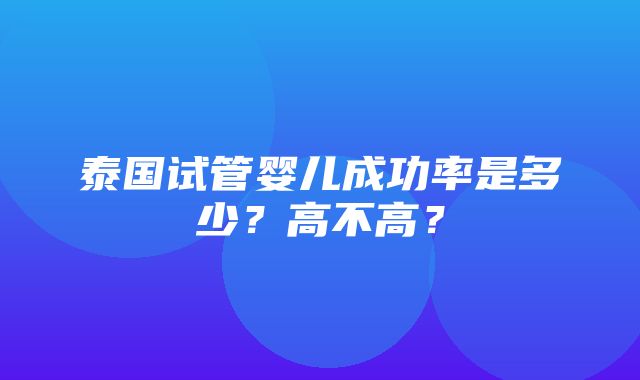 泰国试管婴儿成功率是多少？高不高？