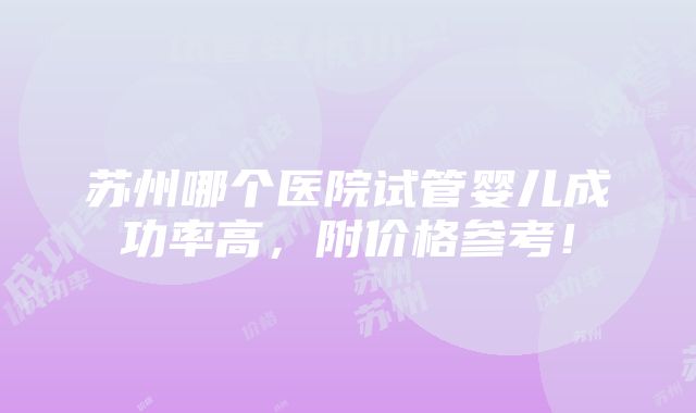 苏州哪个医院试管婴儿成功率高，附价格参考！