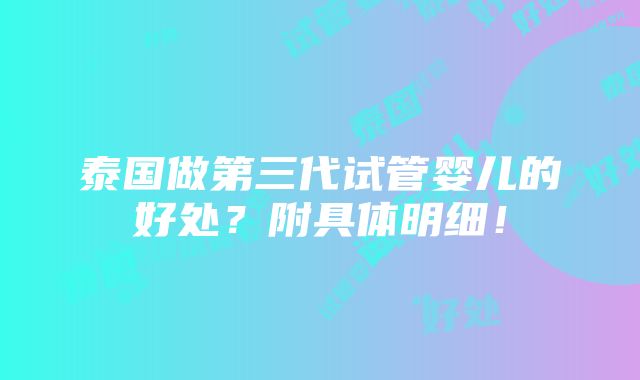 泰国做第三代试管婴儿的好处？附具体明细！