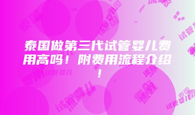 泰国做第三代试管婴儿费用高吗！附费用流程介绍！