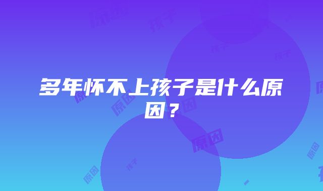 多年怀不上孩子是什么原因？