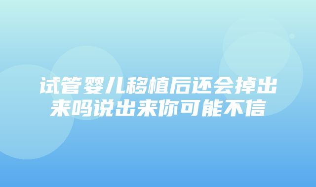 试管婴儿移植后还会掉出来吗说出来你可能不信