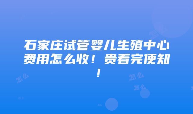 石家庄试管婴儿生殖中心费用怎么收！贵看完便知！