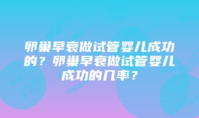 卵巢早衰做试管婴儿成功的？卵巢早衰做试管婴儿成功的几率？