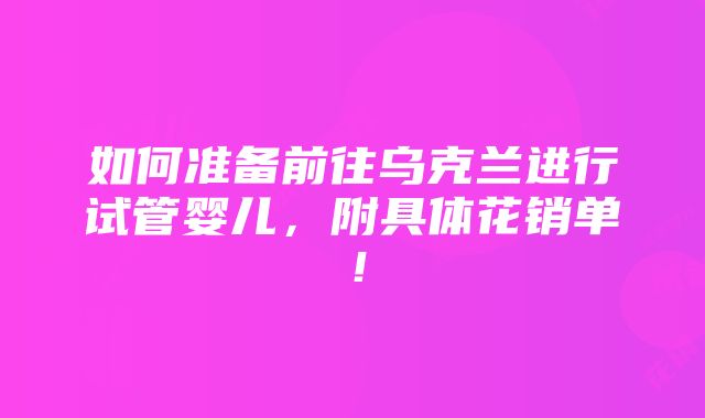 如何准备前往乌克兰进行试管婴儿，附具体花销单！