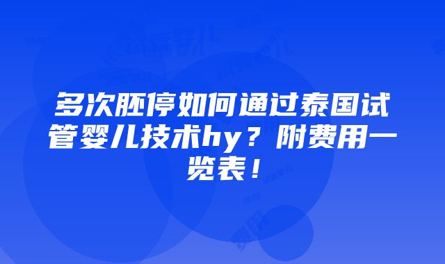 多次胚停如何通过泰国试管婴儿技术hy？附费用一览表！