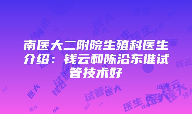 南医大二附院生殖科医生介绍：钱云和陈沿东谁试管技术好