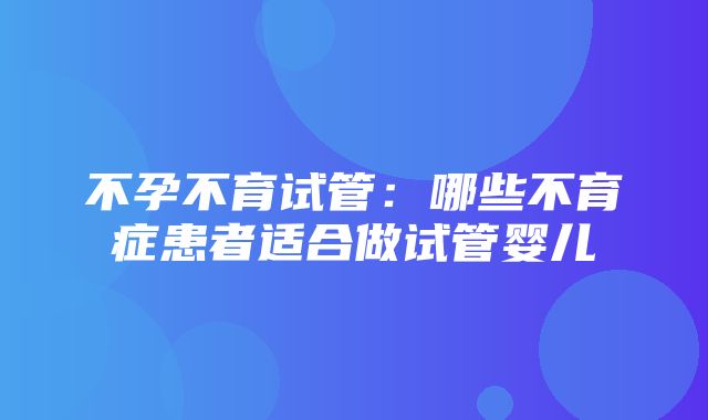 不孕不育试管：哪些不育症患者适合做试管婴儿