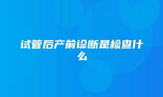 试管后产前诊断是检查什么