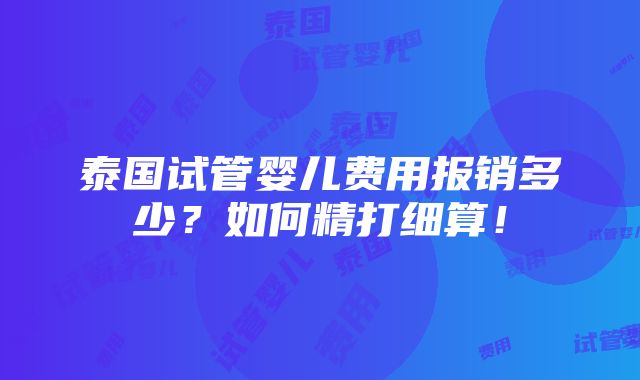 泰国试管婴儿费用报销多少？如何精打细算！