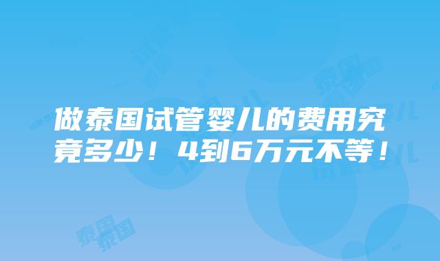 做泰国试管婴儿的费用究竟多少！4到6万元不等！