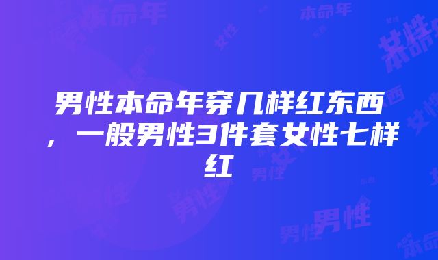 男性本命年穿几样红东西，一般男性3件套女性七样红