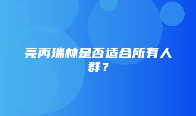 亮丙瑞林是否适合所有人群？