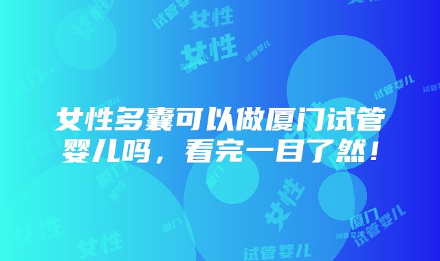 女性多囊可以做厦门试管婴儿吗，看完一目了然！