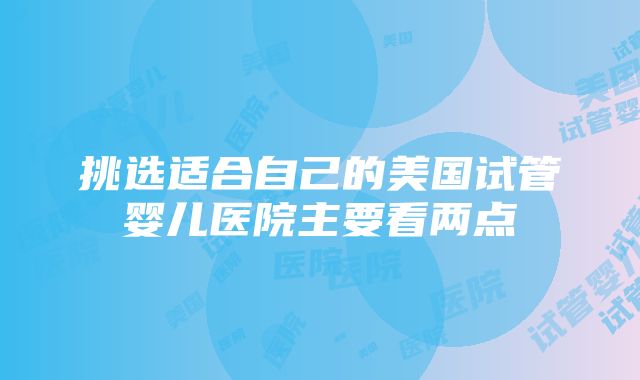 挑选适合自己的美国试管婴儿医院主要看两点