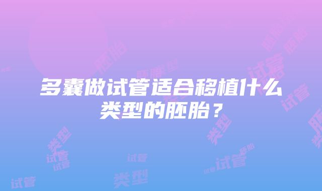 多囊做试管适合移植什么类型的胚胎？