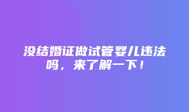 没结婚证做试管婴儿违法吗，来了解一下！