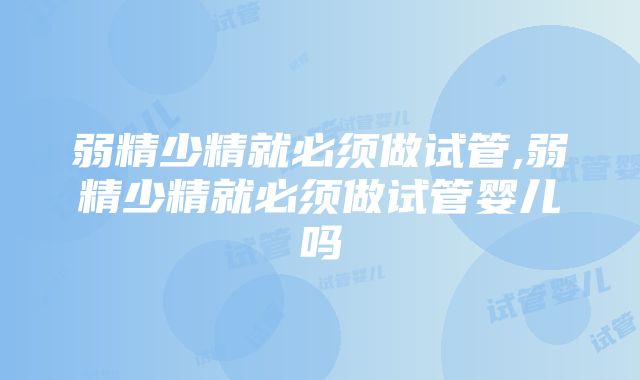 弱精少精就必须做试管,弱精少精就必须做试管婴儿吗