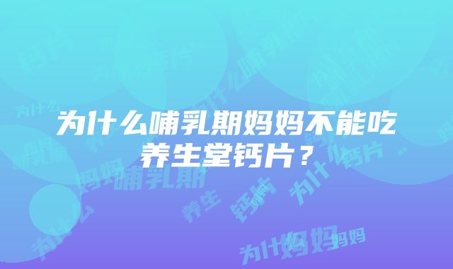 为什么哺乳期妈妈不能吃养生堂钙片？