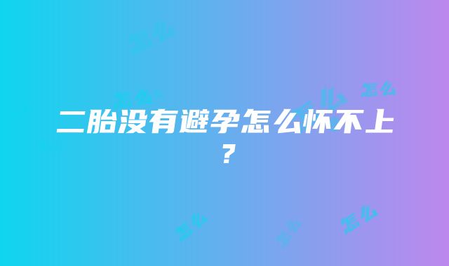 二胎没有避孕怎么怀不上？