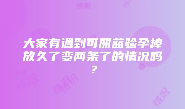 大家有遇到可丽蓝验孕棒放久了变两条了的情况吗？